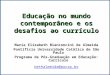 Educação no mundo contemporâneo e os desafios ao currículo Maria Elizabeth Bianconcini de Almeida Pontifícia Universidade Católica de São Paulo Programa