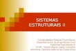 SISTEMAS ESTRUTURAIS II Universidade Federal Fluminense Departamento de Engenharia Civil Sistemas Estruturais II Profª.: Eliane Maria Lopes Carvalho Monitora: