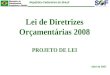 República Federativa do Brasil Lei de Diretrizes Orçamentárias 2008 PROJETO DE LEI Abril de 2007