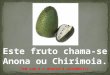 Este fruto chama-se Anona ou Chirimoia. Tem som e o avanço é automático