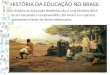 HISTÓRIA DA EDUCAÇÃO NO BRASIL A História da Educação Brasileira não é uma História difícil de ser estudada e compreendida. Ela evolui em rupturas marcantes