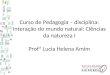 Curso de Pedagogia – disciplina: Interação do mundo natural: Ciências da natureza I Profª Lucia Helena Amim