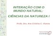 INTERAÇÃO COM O MUNDO NATURAL: CIÊNCIAS DA NATUREZA I Profa. Dra. Ana Cristina C. Vianna