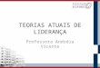 TEORIAS ATUAIS DE LIDERANÇA Professora Andréia Vicente