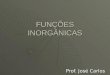 FUNÇÕES INORGÂNICAS Prof. José Carlos Prof. José Carlos