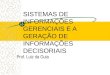SISTEMAS DE INFORMAÇÕES GERENCIAIS E A GERAÇÃO DE INFORMAÇÕES DECISORIAIS Prof. Luiz da Guia