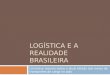 LOGÍSTICA E A REALIDADE BRASILEIRA Um breve resumo sobre o atual estado dos meios de transportes de carga no país