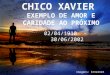 CHICO XAVIER EXEMPLO DE AMOR E CARIDADE AO PRÓXIMO 02/04/1910 - 30/06/2002 Imagens: Internet