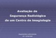 Avaliação de Segurança Radiológica de um Centro de Imagiologia Margarida Malta, Lubélia Machado IST – 19 Abril 2005