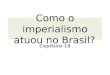 Como o imperialismo atuou no Brasil? Capítulo 18