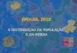 BRASIL 2010 A DISTRIBUIÇÃO DA POPULAÇÃO E DA RENDA