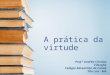 A prática da virtude Prof.ª Andréa Cristina Filosofia Colégio Adventista da Cohab São Luís - MA