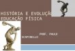 HISTÓRIA E EVOLUÇÃO DA EDUCAÇÃO FÍSICA PROF. PAULO SCAPINELLO