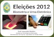 Eleições 2012 Biometria e Urna Eletrônica Prof: Leonardo Martins Analista em Tecnologia da Informação Administrador de Empresa, especialista em Gestão