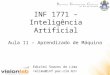 INF 1771 – Inteligência Artificial Edirlei Soares de Lima Aula 11 – Aprendizado de Máquina