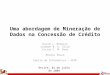 Uma abordagem de Mineração de Dados na Concessão de Crédito David J. Ribeiro Icamaan B. V. Silva Victor C. M. Braz Renata Souza Centro de Informática –