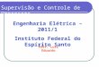 Engenharia Elétrica – 2011/1 Instituto Federal do Espírito Santo Supervisão e Controle de Processos Prof. Luis Eduardo