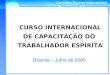 Conselho Espírita Internacional CURSO INTERNACIONAL DE CAPACITAÇÃO DO TRABALHADOR ESPÍRITA Brasília – Julho de 2005