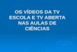 OS VÍDEOS DA TV ESCOLA E TV ABERTA NAS AULAS DE CIÊNCIAS