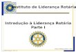 Instituto de Liderança Rotária Introdução à Liderança Rotária Parte I