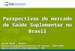 Perspectivas do mercado de Saúde Suplementar no Brasil Rosana Neves – Gerente Gerência-Geral Econômico-Financeiro dos Produtos – GGEFP/DIPRO Agência Nacional