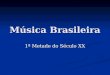 Música Brasileira 1ª Metade do Século XX. Samba  Como gênero musical é entendido como uma expressão musical urbana do Rio de Janeiro, onde esse formato