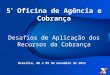 5 ª Oficina de Agência e Cobrança Desafios de Aplicação dos Recursos da Cobrança Brasília, 08 e 09 de novembro de 2011
