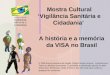 Mostra Cultural ‘Vigilância Sanitária e Cidadania’ A história e a memória da VISA no Brasil © 2006 Escola Nacional de Saúde Pública Sergio Arouca – Ensp/Fiocruz