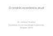 O cenário econômico atual Dr. Antony Mueller Professor da Universidade Federal de Sergipe (UFS)