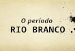 O período RIO BRANCO. OS ANOS DE PREPARAÇÃO  José Maria da Silva Paranhos Júnior  Nasce no Rio, em 20/4/1845  Morre em 10/2/1912