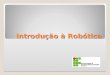 Introdução à Robótica. • Conceito • Histórico • As três leis da robótica • Automação rígida e flexível • Analogia entre o corpo-humano e um processo automático