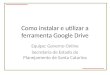 Como instalar e utilizar a ferramenta Google Drive Equipe: Governo Online Secretaria de Estado do Planejamento de Santa Catarina
