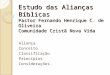 Estudo das Alianças Bíblicas Pastor Fernando Henrique C. de Oliveira Comunidade Cristã Nova Vida Aliança Conceito Classificação Princípios Considerações