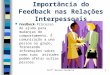 Profª Denise Ferreira1 Importância do Feedback nas Relações Interpessoais  Feedback- Processo de ajuda para mudanças de comportamento. É comunicação a