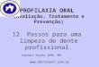 PROFILAXIA ORAL (Avaliação, Tratamento e Prevenção) 12 Passos para uma limpeza de dente profissional. Leonel Rocha DVM, MV 