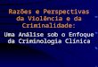 Razões e Perspectivas da Violência e da Criminalidade: Uma Análise sob o Enfoque da Criminologia Clínica