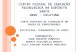 CENTRO FEDERAL DE EDUCAÇÃO TECNOLÓGICA DO ESPÍRITO SANTO UNED – COLATINA CURSO SUPERIOR DE TECNOLOGIA EM REDES DE COMPUTADORES DISCIPLINA: FUNDAMENTOS
