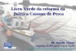 Livro Verde da reforma da Política Comum de Pesca Política Comum de Pesca M. Patrão Neves Relatora do PE para o Livro Verde mariadoceu.patraoneves@europarl.europa.eu