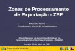 Zonas de Processamento de Exportação - ZPE Eduardo Celino Coordenador-Geral de Investimentos Fórum Nacional de Secretários Estaduais de Desenvolvimento,
