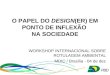 O PAPEL DO DESIGN(ER)EM PONTO DE INFLEXÃO NA SOCIEDADE WORKSHOP INTERNACIONAL SOBRE ROTULAGEM AMBIENTAL MDIC / Brasília - 04 de dez