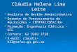 Cláudia Helena Lima Leite Analista de Gestão Administrativa Gerente de Processamento de Aquisições – CENTRAC/SEAZ/Go Formação: Engenharia Elétrica - UFG