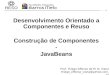 Desenvolvimento Orientado a Componentes e Reuso Construção de Componentes - JavaBeans Prof. Thiago Affonso de M. N. Viana thiago_affonso_viana@yahoo.com.br