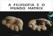 A FILOSOFIA E O MUNDO MATRIX Maxwell Morais de Lima Filho