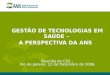 GESTÃO DE TECNOLOGIAS EM SAÚDE – A PERSPECTIVA DA ANS Reunião da CSS – Rio de Janeiro, 12 de Dezembro de 2006