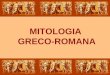 MITOLOGIA GRECO-ROMANA. MITOLOGIA ‰......o estudo dos mitos de uma cultura em particular creditadas como verdadeiras e que constituem um sistema religioso