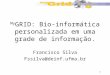 1 My GRID: Bio-informática personalizada em uma grade de informação. Francisco Silva Fssilva@deinf.ufma.br