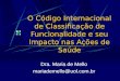 O Código Internacional de Classificação de Funcionalidade e seu Impacto nas Ações de Saúde Dra. Maria de Mello mariademello@uol.com.br