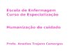 Escola de Enfermagem Curso de Especialização Humanização do cuidado Profa. Anadias Trajano Camargos