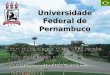 Universidade Federal de Pernambuco É com muita alegria que a UFPE recebe seus mais novos estudantes! Sejam muito bem-vindos à sua Universidade! É com muita