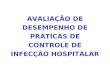 AVALIAÇÃO DE DESEMPENHO DE PRÁTICAS DE CONTROLE DE INFECÇÃO HOSPITALAR